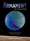 The Firmament of the Sky Dome A Biblical/Scientific Account of the Earth's Creation by Leander R Pimenta eBook
